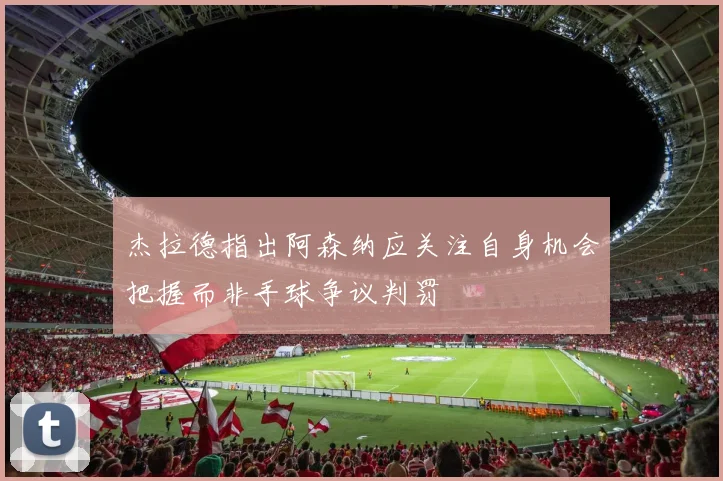 杰拉德指出阿森纳应关注自身机会把握而非手球争议判罚