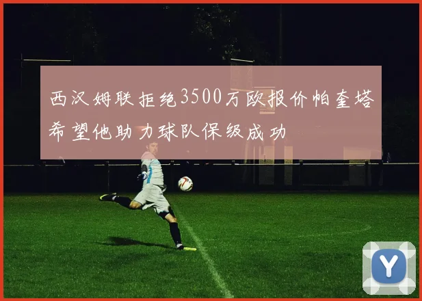 西汉姆联拒绝3500万欧报价帕奎塔希望他助力球队保级成功