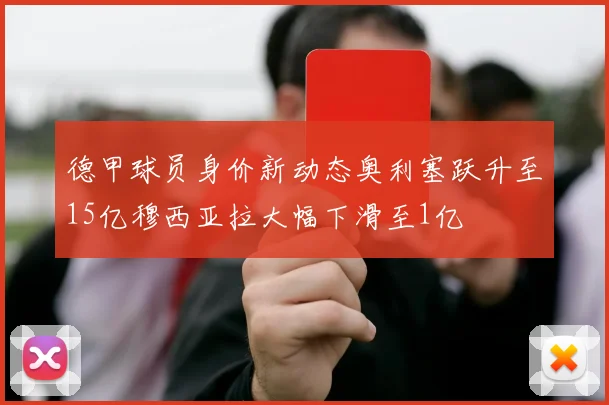 德甲球员身价新动态奥利塞跃升至15亿穆西亚拉大幅下滑至1亿
