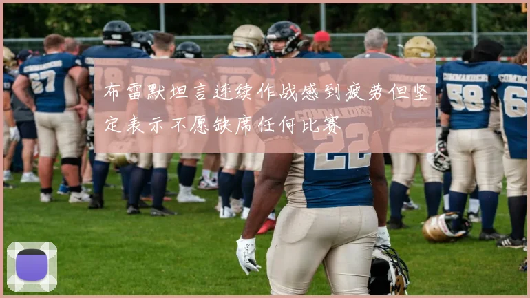 布雷默坦言连续作战感到疲劳但坚定表示不愿缺席任何比赛