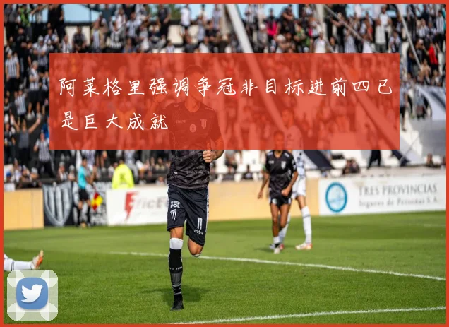 阿莱格里强调争冠非目标进前四已是巨大成就