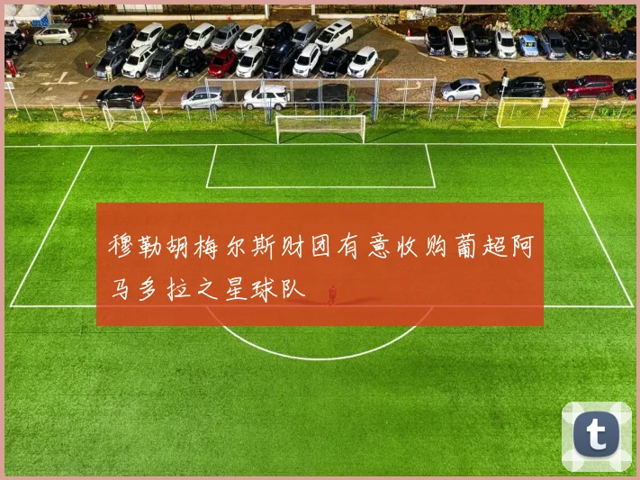 穆勒胡梅尔斯财团有意收购葡超阿马多拉之星球队