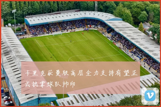 卡里克获曼联高层全力支持有望正式执掌球队帅印