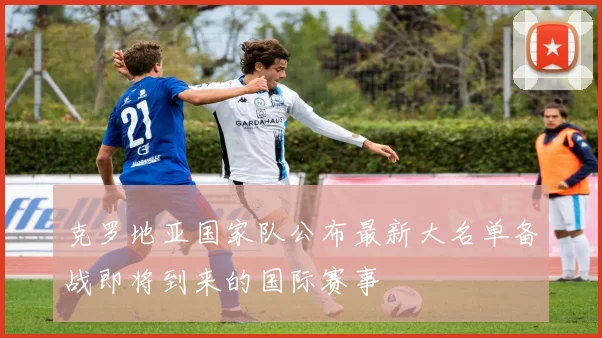 克罗地亚国家队公布最新大名单备战即将到来的国际赛事