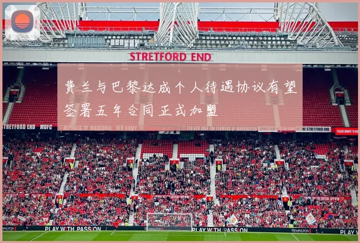 费兰与巴黎达成个人待遇协议有望签署五年合同正式加盟