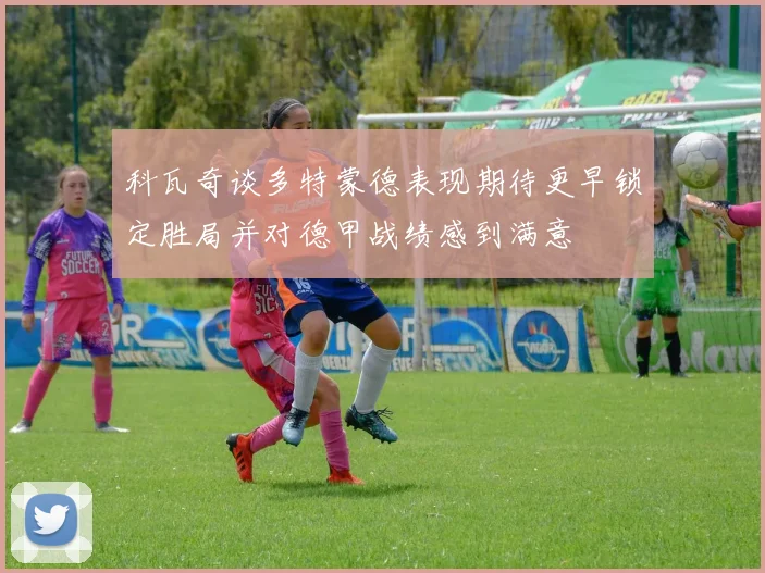 科瓦奇谈多特蒙德表现期待更早锁定胜局并对德甲战绩感到满意