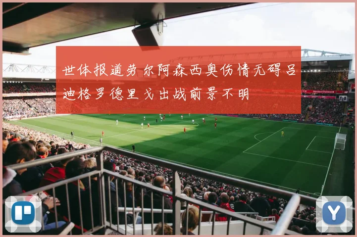 世体报道劳尔阿森西奥伤情无碍吕迪格罗德里戈出战前景不明