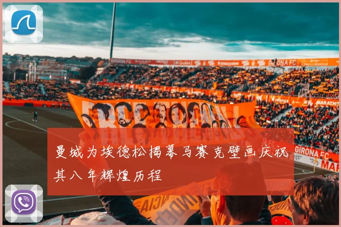曼城为埃德松揭幕马赛克壁画庆祝其八年辉煌历程