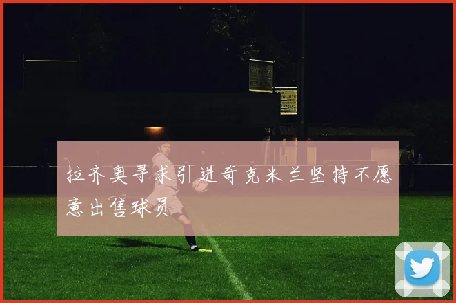 拉齐奥寻求引进奇克米兰坚持不愿意出售球员