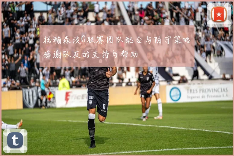 杨瀚森谈G联赛团队配合与防守策略感谢队友的支持与帮助
