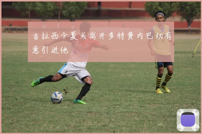 吉拉西今夏或离开多特费内巴切有意引进他