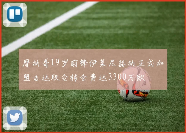 摩纳哥19岁前锋伊莱尼赫纳正式加盟吉达联合转会费达3300万欧