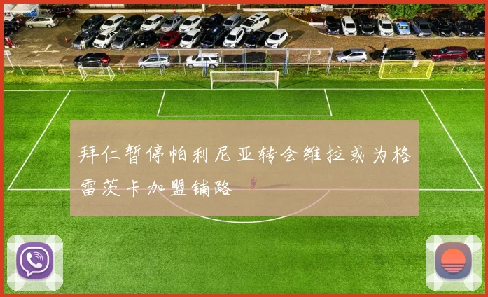 拜仁暂停帕利尼亚转会维拉或为格雷茨卡加盟铺路