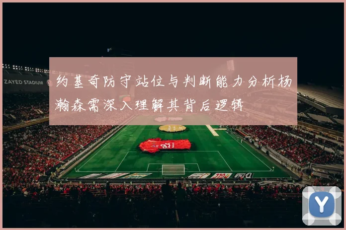 约基奇防守站位与判断能力分析杨瀚森需深入理解其背后逻辑